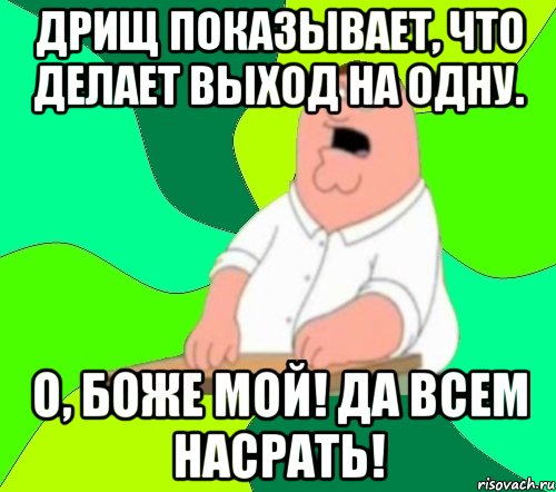 Дрищ показывает, что делает выход на одну. О, Боже мой! Да всем насрать!, Мем  Да всем насрать (Гриффин)