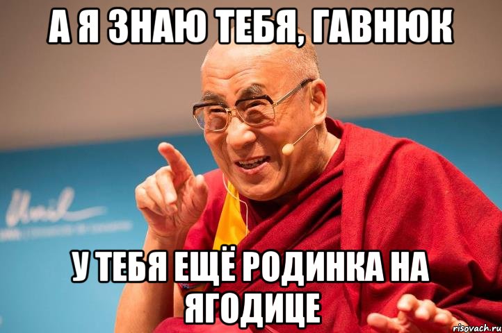 а я знаю тебя, гавнюк у тебя ещё родинка на ягодице