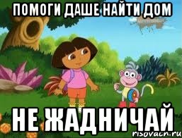 Помоги Даше Найти Дом Не жадничай, Мем Даша следопыт