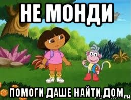 Не Монди Помоги Даше Найти Дом, Мем Даша следопыт