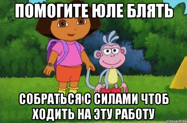 помогите юле блять собраться с силами чтоб ходить на эту работу, Мем Даша-следопыт