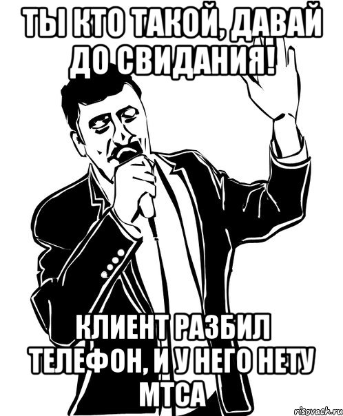 ТЫ КТО ТАКОЙ, ДАВАЙ ДО СВИДАНИЯ! Клиент разбил телефон, и у него нету МТСа, Мем Давай до свидания