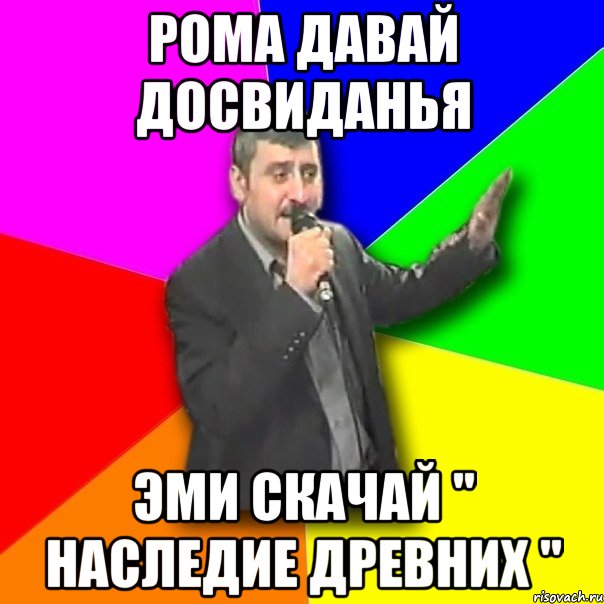 рома давай досвиданья эми скачай " наследие древних ", Мем Давай досвидания