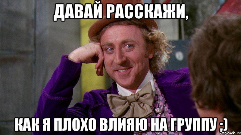 Давай расскажи, как я плохо влияю на группу ;), Мем Ну давай расскажи (Вилли Вонка)