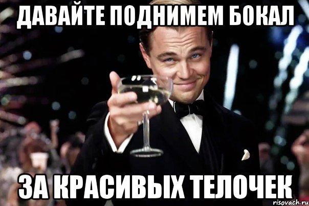 ДАВАЙТЕ ПОДНИМЕМ БОКАЛ ЗА КРАСИВЫХ ТЕЛОЧЕК, Мем Великий Гэтсби (бокал за тех)