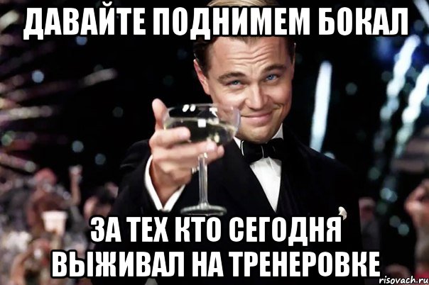 Давайте поднимем бокал За тех кто сегодня выживал на тренеровке, Мем Великий Гэтсби (бокал за тех)