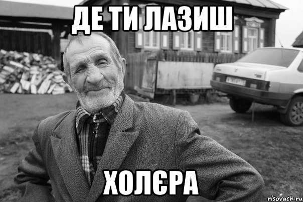 де ти лазиш холєра
