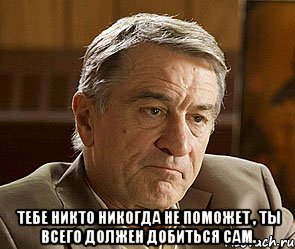  Тебе никто никогда не поможет , ты всего должен добиться сам., Мем ДЕ НИРО