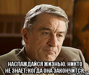  Наслаждайся жизнью. Никто не знает, когда она закончится., Мем ДЕ НИРО