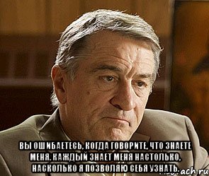  Вы ошибаетесь, когда говорите, что знаете меня. Каждый знает меня настолько, насколько я позволяю себя узнать., Мем ДЕ НИРО
