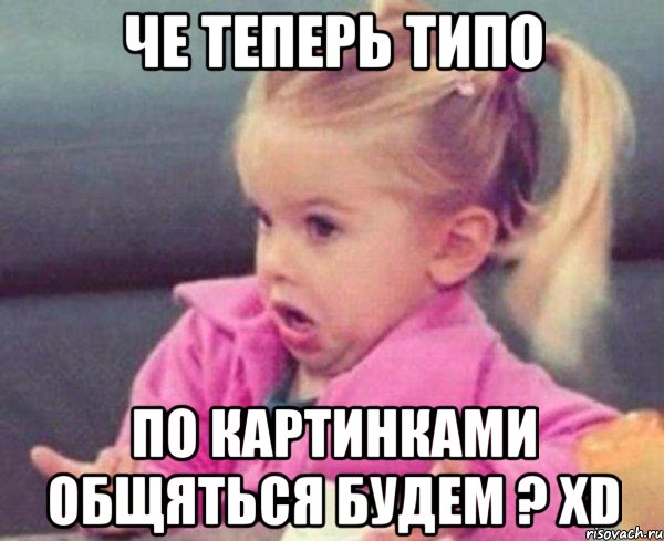 Че теперь типо По картинками общяться будем ? XD, Мем  Ты говоришь (девочка возмущается)