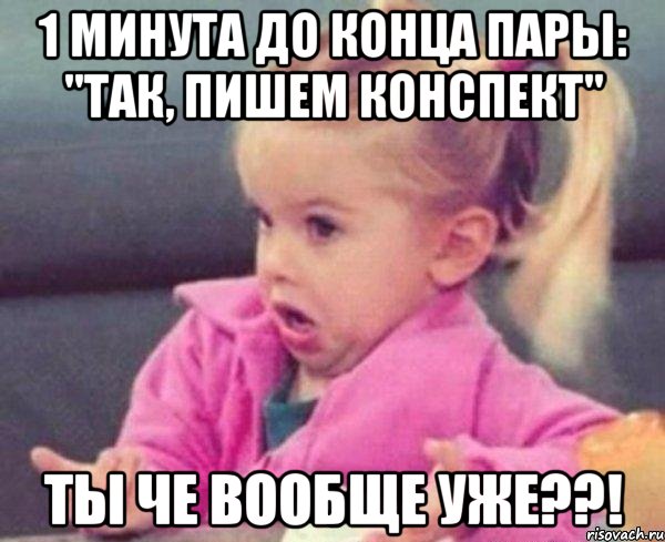 1 минута до конца пары: "Так, пишем конспект" Ты че ВООБЩЕ УЖЕ??!, Мем  Ты говоришь (девочка возмущается)