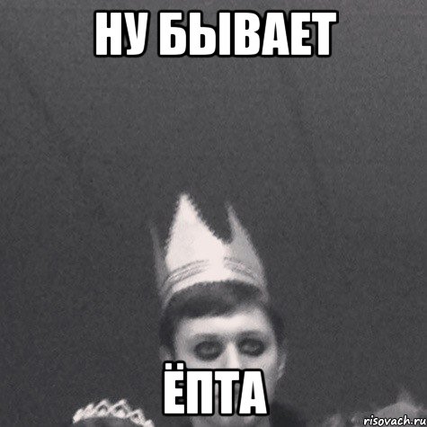 ну бывает ёпта