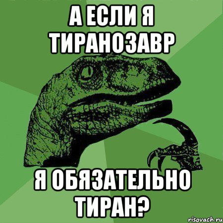 А ЕСЛИ Я ТИРАНОЗАВР Я ОБЯЗАТЕЛЬНО ТИРАН?, Мем Филосораптор