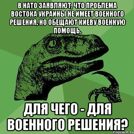 В НАТО заявляют, что проблема востока Украины не имеет военного решения, но обещают Киеву военную помощь. Для чего - для военного решения?, Мем Филосораптор