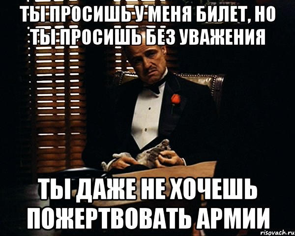 ты просишь у меня билет, но ты просишь без уважения ты даже не хочешь пожертвовать армии, Мем Дон Вито Корлеоне