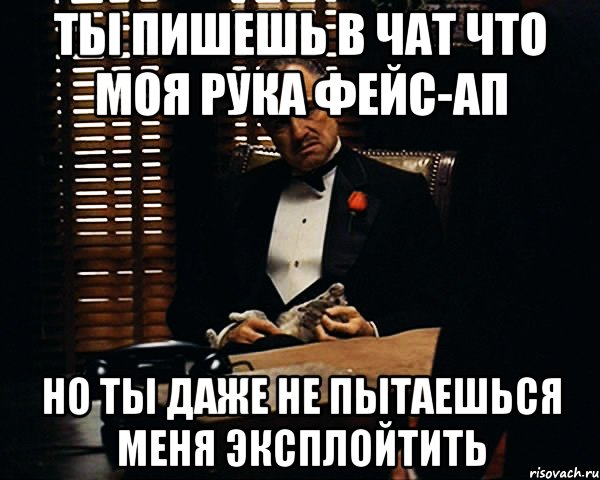 ты пишешь в чат что моя рука фейс-ап но ты даже не пытаешься меня эксплойтить, Мем Дон Вито Корлеоне