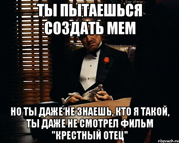 ты пытаешься создать мем но ты даже не знаешь, кто я такой, ты даже не смотрел фильм "крестный отец", Мем Дон Вито Корлеоне