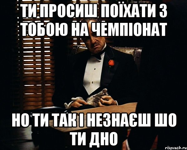 ти просиш поїхати з тобою на чемпіонат но ти так і незнаєш шо ти дно, Мем Дон Вито Корлеоне