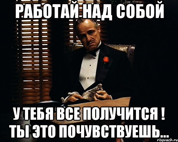 Работай над собой у тебя все получится ! Ты это почувствуешь..., Мем Дон Вито Корлеоне