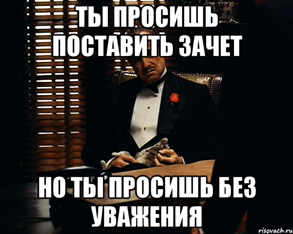 ты просишь поставить зачет но ты просишь без уважения, Мем Дон Вито Корлеоне