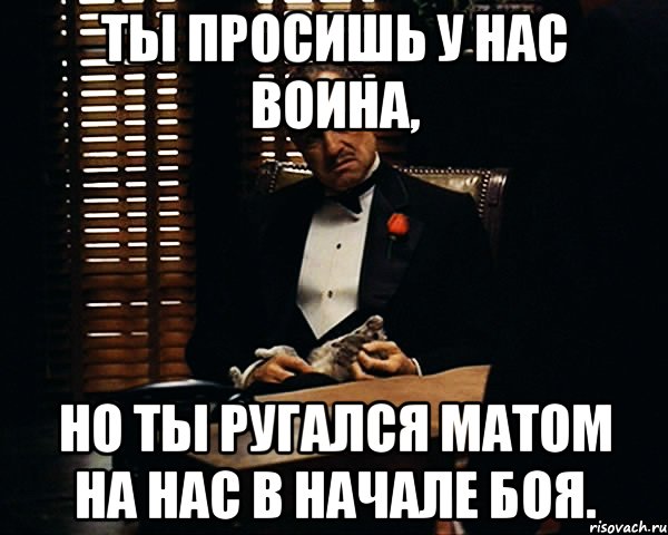 Ты просишь у нас Воина, но ты ругался матом на нас в начале боя., Мем Дон Вито Корлеоне