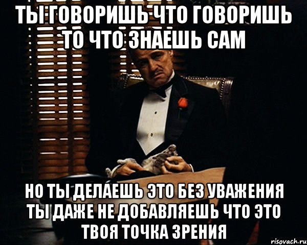 ТЫ ГОВОРИШЬ ЧТО ГОВОРИШЬ ТО ЧТО ЗНАЕШЬ САМ НО ТЫ ДЕЛАЕШЬ ЭТО БЕЗ УВАЖЕНИЯ ТЫ ДАЖЕ НЕ ДОБАВЛЯЕШЬ ЧТО ЭТО ТВОЯ ТОЧКА ЗРЕНИЯ, Мем Дон Вито Корлеоне