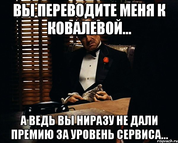 Вы переводите меня к Ковалевой... А ведь вы ниразу не дали премию за Уровень сервиса..., Мем Дон Вито Корлеоне