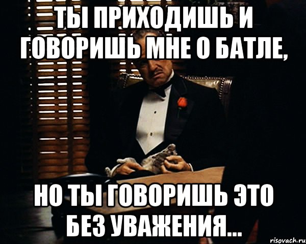 Ты приходишь и говоришь мне о батле, но ты говоришь это без уважения..., Мем Дон Вито Корлеоне