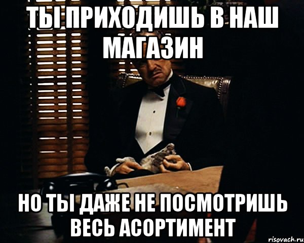 Ты приходишь в наш магазин но ты даже не посмотришь весь асортимент, Мем Дон Вито Корлеоне