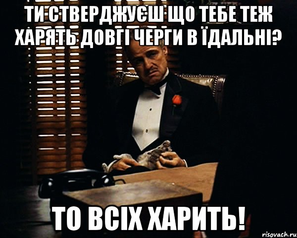 ти стверджуєш що тебе теж харять довгі черги в їдальні? то всіх харить!, Мем Дон Вито Корлеоне