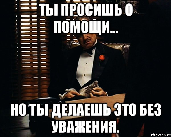 Ты просишь о помощи... Но ты делаешь это без уважения., Мем Дон Вито Корлеоне