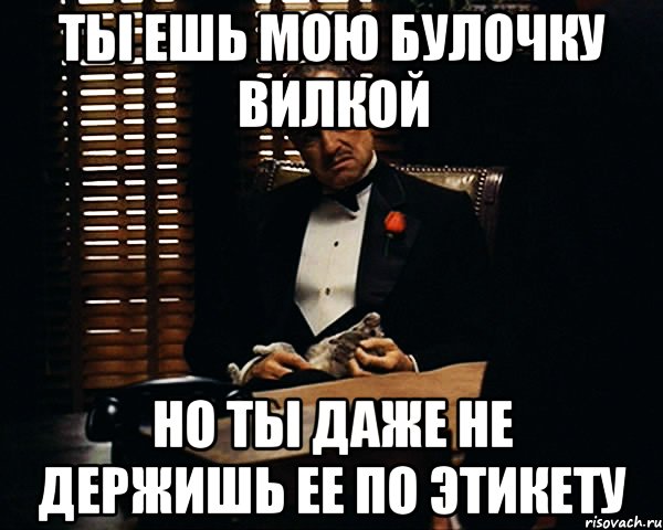 ты ешь мою булочку вилкой но ты даже не держишь ее по этикету, Мем Дон Вито Корлеоне