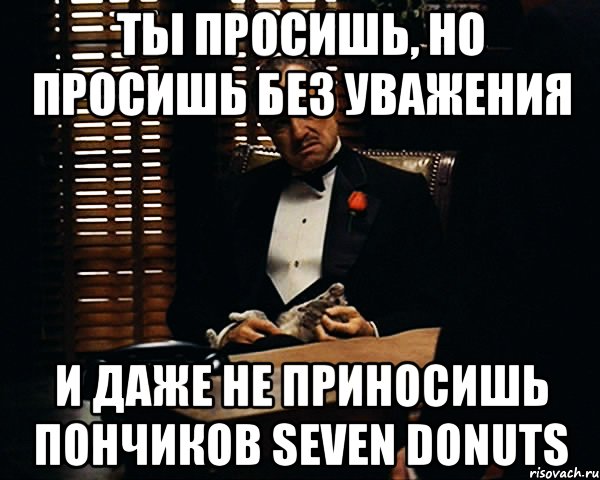 Ты просишь, но просишь без уважения И даже не приносишь пончиков Seven donuts, Мем Дон Вито Корлеоне