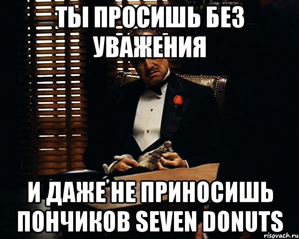 Ты просишь без уважения И даже не приносишь пончиков Seven donuts, Мем Дон Вито Корлеоне