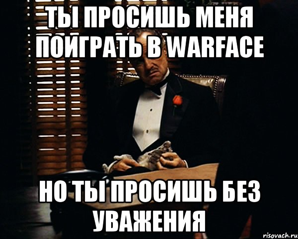 Ты просишь меня поиграть в Warface Но ты просишь без уважения, Мем Дон Вито Корлеоне