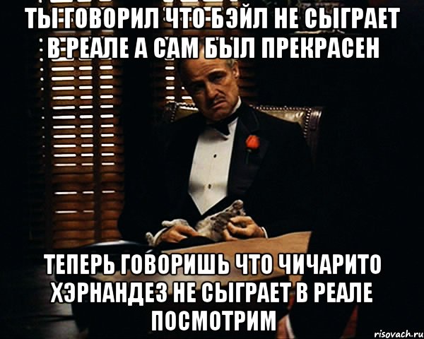 ты говорил что бэйл не сыграет в реале а сам был прекрасен теперь говоришь что чичарито хэрнандез не сыграет в реале посмотрим, Мем Дон Вито Корлеоне