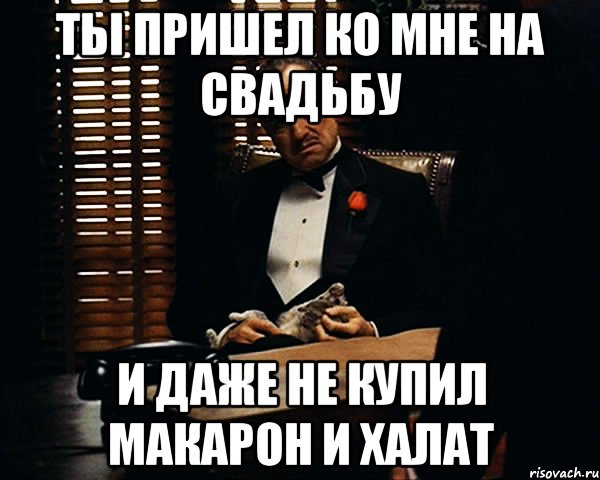 Ты пришел ко мне на свадьбу И даже не купил макарон и халат, Мем Дон Вито Корлеоне