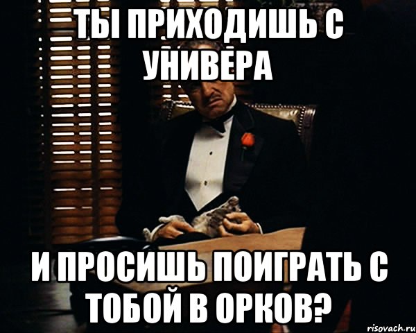 ты приходишь с универа и просишь поиграть с тобой в орков?, Мем Дон Вито Корлеоне