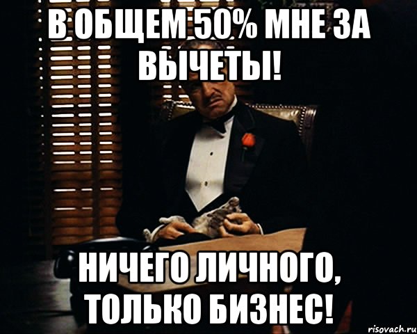 В общем 50% мне за вычеты! Ничего личного, только бизнес!, Мем Дон Вито Корлеоне