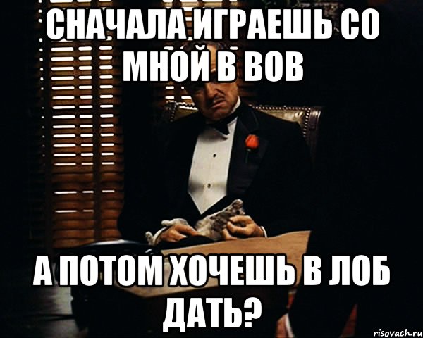 сначала играешь со мной в вов а потом хочешь в лоб дать?, Мем Дон Вито Корлеоне