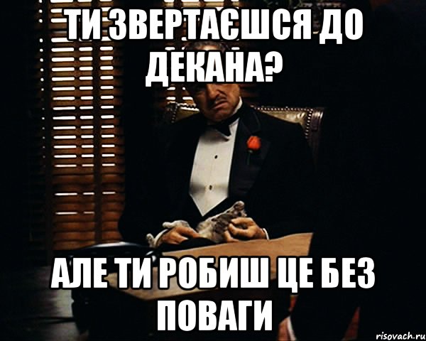 Ти звертаєшся до Декана? Але ти робиш це без поваги, Мем Дон Вито Корлеоне