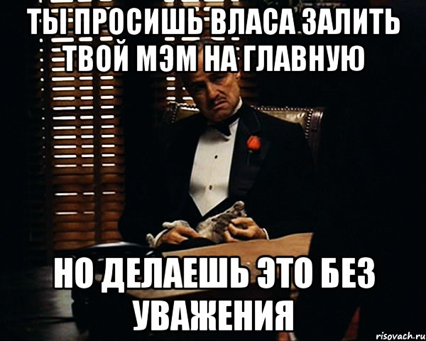 Ты просишь Власа залить твой мэм на главную Но делаешь это без уважения, Мем Дон Вито Корлеоне