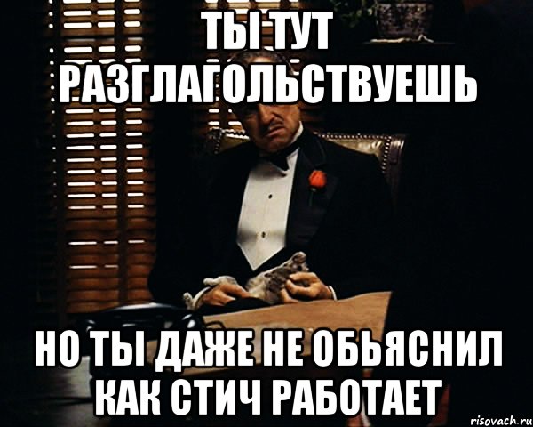 ты тут разглагольствуешь но ты даже не обьяснил как стич работает, Мем Дон Вито Корлеоне