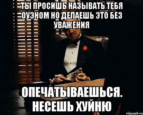 Ты просишь называть тебя Оуэном но делаешь это без уважения Опечатываешься. Несешь хуйню, Мем Дон Вито Корлеоне