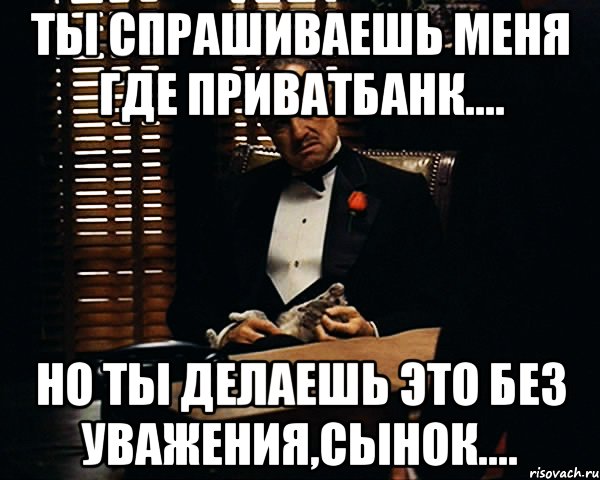 Ты спрашиваешь меня где приватбанк.... но ты делаешь это без уважения,сынок...., Мем Дон Вито Корлеоне