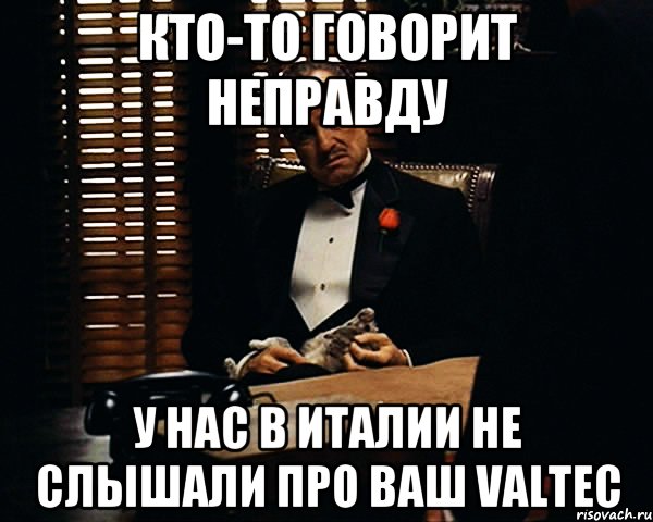 кто-то говорит неправду у нас в Италии не слышали про ваш Valtec, Мем Дон Вито Корлеоне