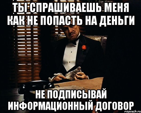 ТЫ СПРАШИВАЕШЬ МЕНЯ КАК НЕ ПОПАСТЬ НА ДЕНЬГИ НЕ ПОДПИСЫВАЙ ИНФОРМАЦИОННЫЙ ДОГОВОР, Мем Дон Вито Корлеоне