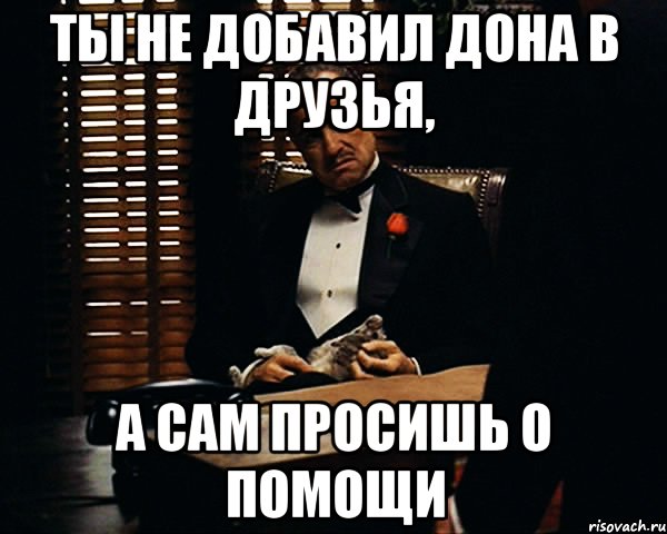 ты не добавил дона в друзья, а сам просишь о помощи, Мем Дон Вито Корлеоне