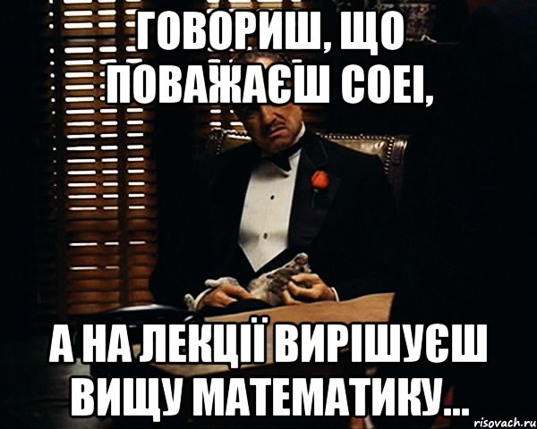 Говориш, що поважаєш СОЕІ, а на лекції вирішуєш вищу математику…, Мем Дон Вито Корлеоне